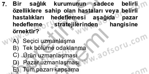 Sağlık Hizmetleri Pazarlaması Dersi 2013 - 2014 Yılı (Final) Dönem Sonu Sınav Soruları 7. Soru